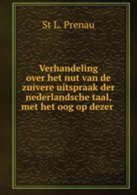 Verhandeling over het nut van de zuivere uitspraak der nederlandsche taal, met het oog op dezer .