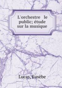 L`orchestre & le public; tude sur la musique