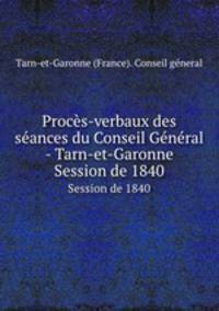 Procs-verbaux des sances du Conseil Gnral - Tarn-et-Garonne. Session de 1840