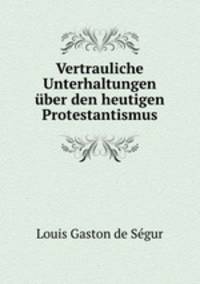 Vertrauliche Unterhaltungen ber den heutigen Protestantismus