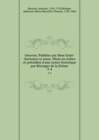 Oeuvres. Publies par Mme Saint-Germaine sa soeur. Mises en ordres et prcdes d`une notice historique par Brenger de la Drme. 3-4