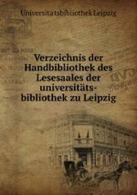 Verzeichnis der Handbibliothek des Lesesaales der universitts-bibliothek zu Leipzig