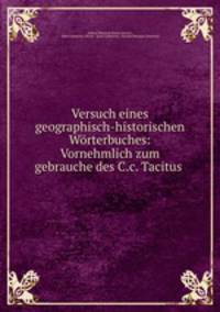 Versuch eines geographisch-historischen Wrterbuches: Vornehmlich zum gebrauche des C.c. Tacitus .
