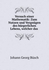 Versuch einer Mathematik: Zum Nutzen und Vergngen des brgerlichen Lebens, welcher das .