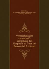 Verzeichnis der Handschrift-sammlung des Hospitals zu Cues bei Bernkastel A./mosel
