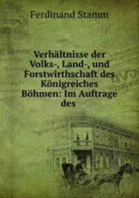 Verhltnisse der Volks-, Land-, und Forstwirthschaft des Knigreiches Bhmen: Im Auftrage des .