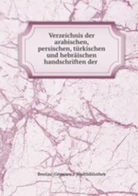Verzeichnis der arabischen, persischen, trkischen und hebrischen handschriften der .
