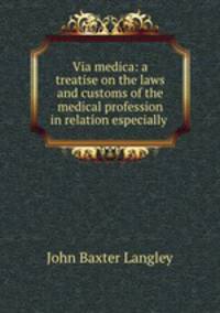 Via medica: a treatise on the laws and customs of the medical profession in relation especially .