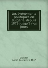 Les vnements politiques en Bulgarie, depuis 1876 jusqu` nos jours
