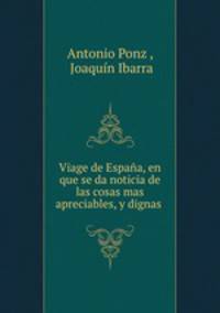 Viage de Espaa, en que se da noticia de las cosas mas apreciables, y dignas .