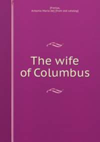 The wife of Columbus. With genealogical tree of the perestrello and moniz families