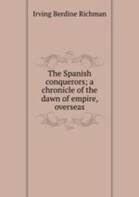 The Spanish conquerors; a chronicle of the dawn of empire, overseas