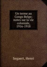 Un terme au Congo Belge; notes sur la vie coloniale, 1916-1918