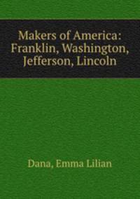 Makers of America: Franklin, Washington, Jefferson, Lincoln