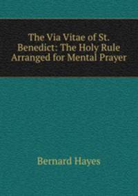 The Via Vitae of St. Benedict: The Holy Rule Arranged for Mental Prayer