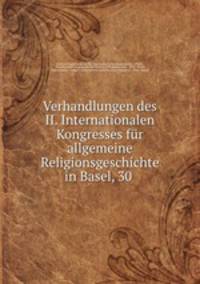 Verhandlungen des II. Internationalen Kongresses fr allgemeine Religionsgeschichte in Basel, 30 .
