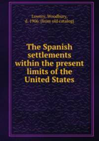 The Spanish settlements within the present limits of the United States
