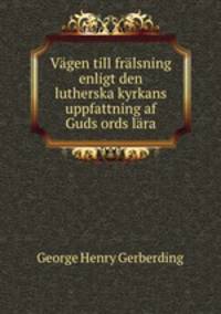 Vgen till frlsning enligt den lutherska kyrkans uppfattning af Guds ords lra