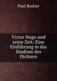 Victor Hugo und seine Zeit: Eine Einfhrung in das Studium des Dichters