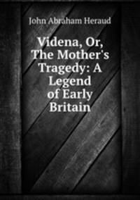 Videna, Or, The Mother`s Tragedy: A Legend of Early Britain
