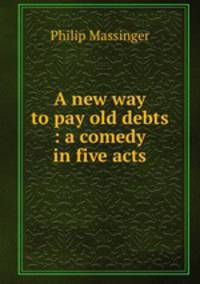 A new way to pay old debts : a comedy in five acts