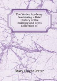 The Venice Academy: Containing a Brief History of the Building and of Its Collection of .