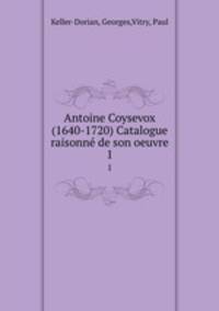 Antoine Coysevox (1640-1720) Catalogue raisonn de son oeuvre. 1