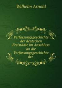 Verfassungsgeschichte der deutschen Freistdte im Anschluss an die Verfassungsgeschichte der .