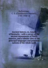 Ancient history, or, Annals of Kentucky : with a survey of the ancient monuments of North America, and a tabular view of the principal languages and primitive nations of the whole earth