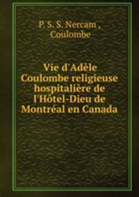 Vie d`Adle Coulombe religieuse hospitalire de l`Htel-Dieu de Montral en Canada