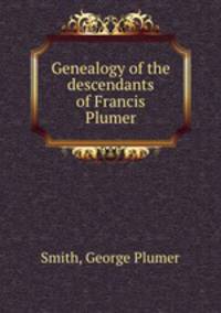 Genealogy of the descendants of Francis Plumer