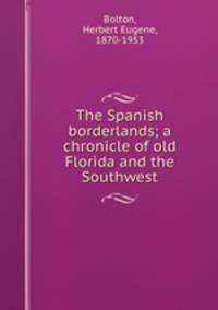 The Spanish borderlands; a chronicle of old Florida and the Southwest