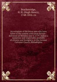An eulogium of the brave men who have fallen in the contest with Great-Britain : delivered on Monday, July 5, 1779 ; before a numerous and respectable assembly of citizens and foreigners, in the German Calvinist Church, Philadelphia