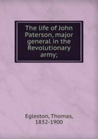 The life of John Paterson, major general in the Revolutionary army;