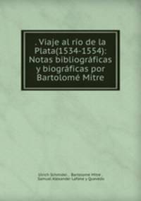 . Viaje al ro de la Plata(1534-1554): Notas bibliogrficas y biogrficas por Bartolom Mitre