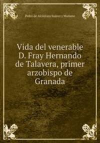 Vida del venerable D. Fray Hernando de Talavera, primer arzobispo de Granada