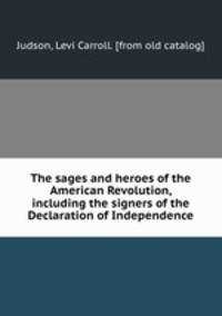 The sages and heroes of the American Revolution, including the signers of the Declaration of Independence