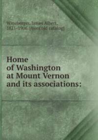 Home of Washington at Mount Vernon and its associations:
