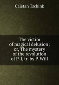 The victim of magical delusion; or, The mystery of the revolution of P-l, tr. by P. Will