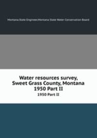 Water resources survey, Sweet Grass County, Montana. 1950 Part II