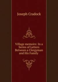 Village memoirs: In a Series of Letters Between a Clergyman and His Family .