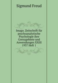 Imago. Zeitschrift fr psychoanalytische Psychologie ihre Grenzgebiete und Anwendungen XXIII 1937 Heft 1