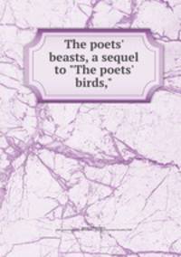 The poets` beasts, a sequel to "The poets` birds,"