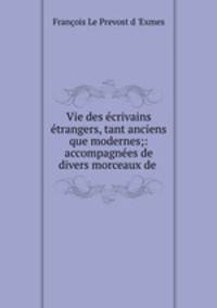 Vie des crivains trangers, tant anciens que modernes;: accompagnes de divers morceaux de .