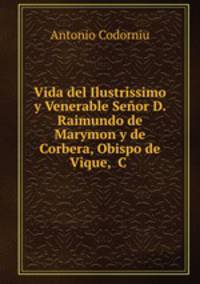 Vida del Ilustrissimo y Venerable Seor D. Raimundo de Marymon y de Corbera, Obispo de Vique,& C .