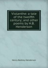 Violanthe: a tale of the twelfth century; and other poems by H.B. Henderson.