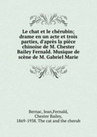Le chat et le chrubin; drame en un acte et trois parties, d`aprs la pice chinoise de M. Chester Bailey Fernald. Musique de scne de M. Gabriel Marie
