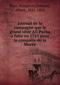 Journal de la campagne que le grand vsir Ali Pacha a faite en 1715 pour la conqute de la More