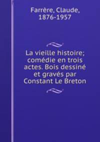 La vieille histoire; comdie en trois actes. Bois dessin et gravs par Constant Le Breton