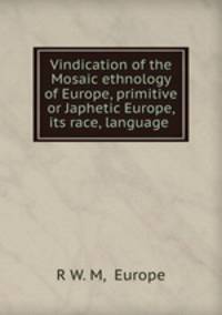 Vindication of the Mosaic ethnology of Europe, primitive or Japhetic Europe, its race, language .